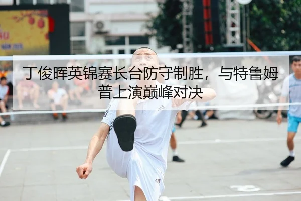 丁俊晖英锦赛长台防守制胜，与特鲁姆普上演巅峰对决