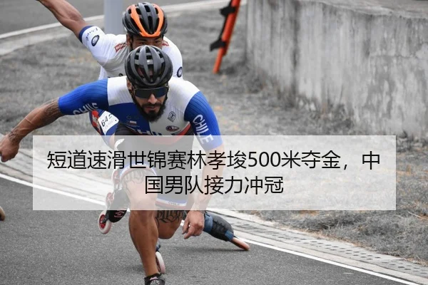 短道速滑世锦赛林孝埈500米夺金，中国男队接力冲冠