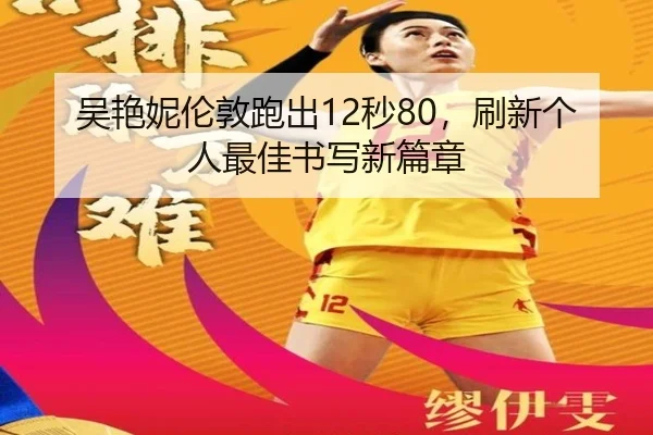 吴艳妮伦敦跑出12秒80，刷新个人最佳书写新篇章