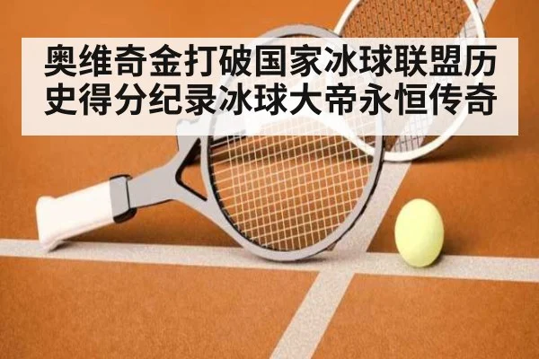 奥维奇金打破国家冰球联盟历史得分纪录冰球大帝永恒传奇